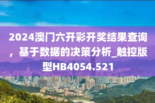 2024澳門六開彩開獎結(jié)果查詢，基于數(shù)據(jù)的決策分析_觸控版型HB4054.521