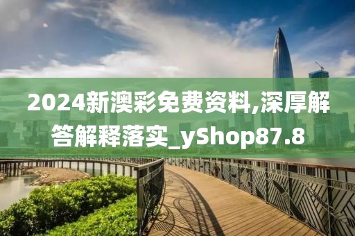 2024新澳彩免費(fèi)資料,深厚解答解釋落實(shí)_yShop87.8