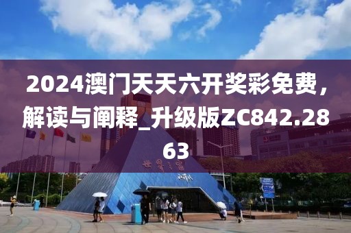 2024澳門天天六開獎彩免費，解讀與闡釋_升級版ZC842.2863