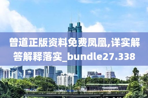 曾道正版資料免費(fèi)鳳凰,詳實(shí)解答解釋落實(shí)_bundle27.338