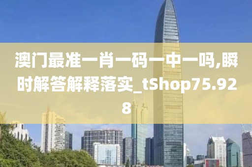 澳門最準一肖一碼一中一嗎,瞬時解答解釋落實_tShop75.928