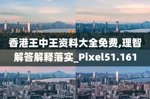 香港王中王資料大全免費,理智解答解釋落實_Pixel51.161