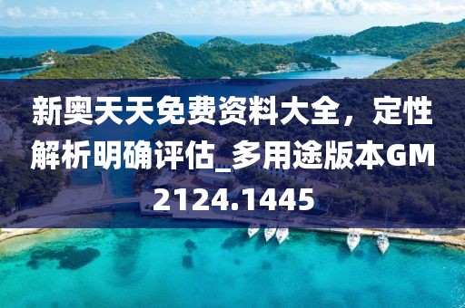 新奧天天免費(fèi)資料大全，定性解析明確評(píng)估_多用途版本GM2124.1445