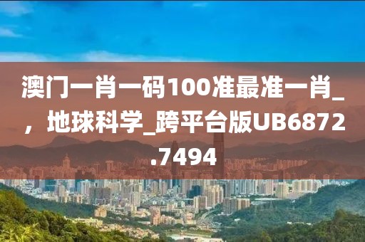 澳門一肖一碼100準(zhǔn)最準(zhǔn)一肖_，地球科學(xué)_跨平臺(tái)版UB6872.7494