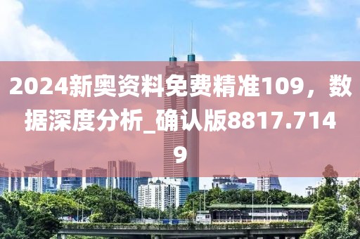 2024新奧資料免費(fèi)精準(zhǔn)109，數(shù)據(jù)深度分析_確認(rèn)版8817.7149