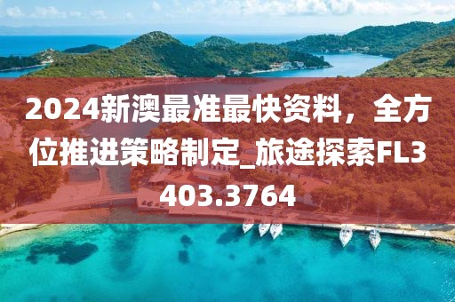 2024新澳最準最快資料，全方位推進策略制定_旅途探索FL3403.3764