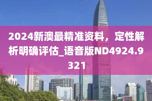 2024新澳最精準資料，定性解析明確評估_語音版ND4924.9321