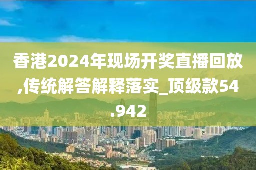 香港2024年現(xiàn)場(chǎng)開獎(jiǎng)直播回放,傳統(tǒng)解答解釋落實(shí)_頂級(jí)款54.942