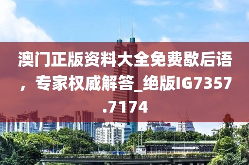 澳門正版資料大全免費歇后語，專家權(quán)威解答_絕版IG7357.7174