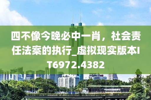 四不像今晚必中一肖，社會責(zé)任法案的執(zhí)行_虛擬現(xiàn)實版本IT6972.4382