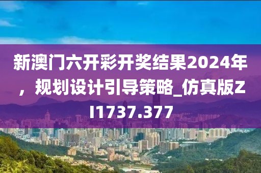 新澳門六開彩開獎結(jié)果2024年，規(guī)劃設(shè)計引導(dǎo)策略_仿真版ZI1737.377