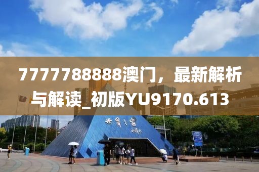 7777788888澳門(mén)，最新解析與解讀_初版YU9170.613