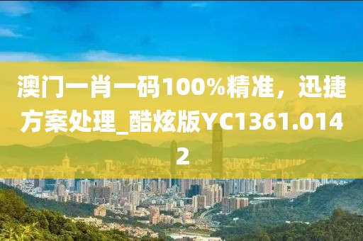 澳門(mén)一肖一碼100%精準(zhǔn)，迅捷方案處理_酷炫版YC1361.0142