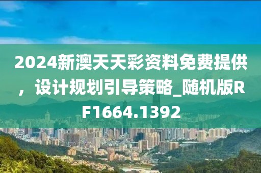 2024新澳天天彩資料免費提供，設(shè)計規(guī)劃引導(dǎo)策略_隨機版RF1664.1392