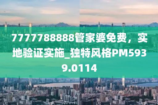 7777788888管家婆免費，實地驗證實施_獨特風(fēng)格PM5939.0114