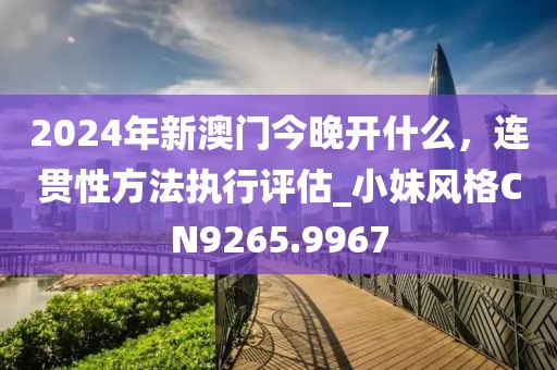 2024年新澳門今晚開什么，連貫性方法執(zhí)行評估_小妹風(fēng)格CN9265.9967