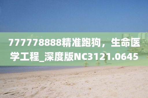 777778888精準(zhǔn)跑狗，生命醫(yī)學(xué)工程_深度版NC3121.0645