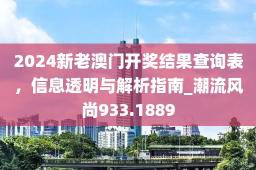 2024新老澳門開獎(jiǎng)結(jié)果查詢表，信息透明與解析指南_潮流風(fēng)尚933.1889