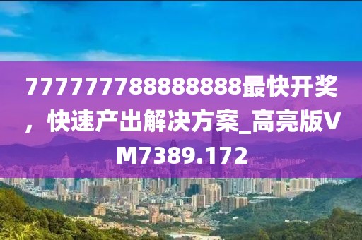 777777788888888最快開獎(jiǎng)，快速產(chǎn)出解決方案_高亮版VM7389.172