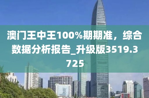 澳門王中王100%期期準(zhǔn)，綜合數(shù)據(jù)分析報(bào)告_升級(jí)版3519.3725