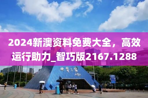 2024新澳資料免費(fèi)大全，高效運(yùn)行助力_智巧版2167.1288