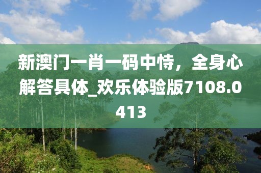 新澳門一肖一碼中恃，全身心解答具體_歡樂(lè)體驗(yàn)版7108.0413