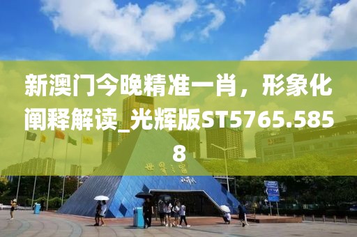 新澳門今晚精準一肖，形象化闡釋解讀_光輝版ST5765.5858