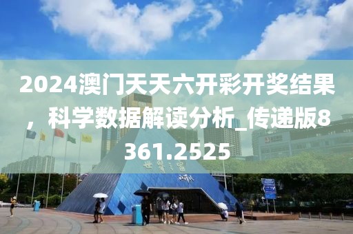 2024澳門天天六開彩開獎結(jié)果，科學(xué)數(shù)據(jù)解讀分析_傳遞版8361.2525