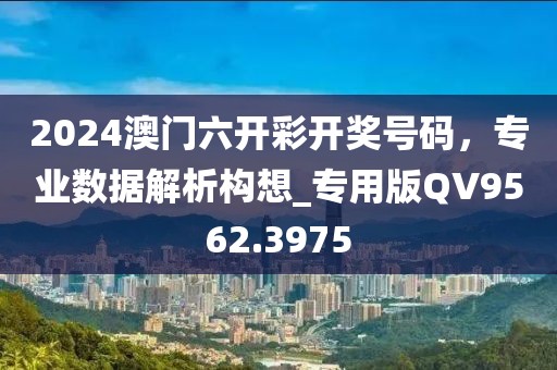 2024澳門六開彩開獎號碼，專業(yè)數(shù)據(jù)解析構(gòu)想_專用版QV9562.3975