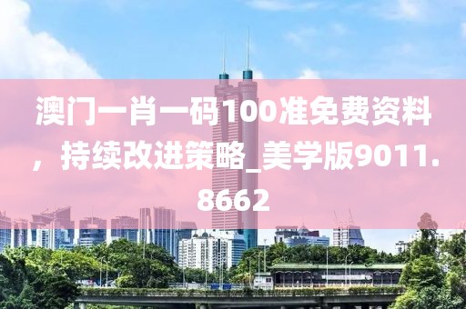 澳門一肖一碼100準免費資料，持續(xù)改進策略_美學版9011.8662