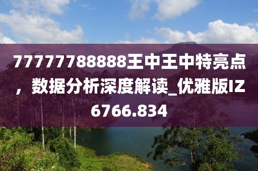 77777788888王中王中特亮點(diǎn)，數(shù)據(jù)分析深度解讀_優(yōu)雅版IZ6766.834