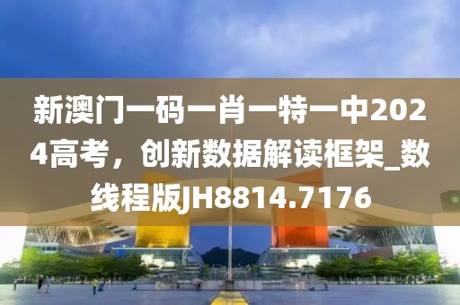 新澳門一碼一肖一特一中2024高考，創(chuàng)新數(shù)據(jù)解讀框架_數(shù)線程版JH8814.7176