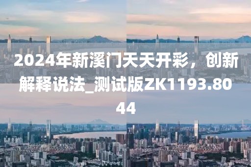 2024年新溪門天天開彩，創(chuàng)新解釋說法_測試版ZK1193.8044