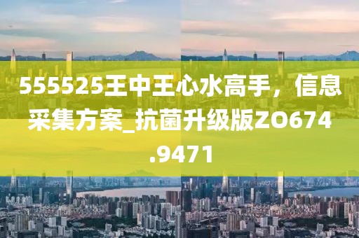 555525王中王心水高手，信息采集方案_抗菌升級版ZO674.9471