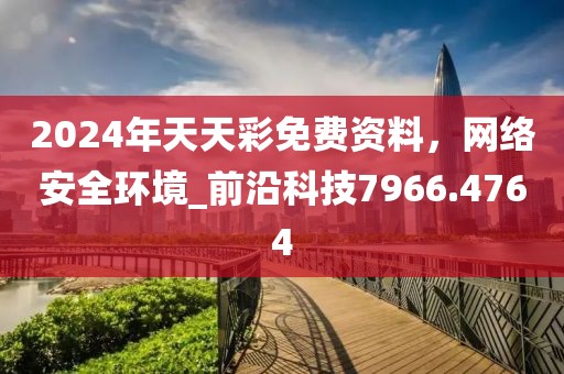 2024年天天彩免費(fèi)資料，網(wǎng)絡(luò)安全環(huán)境_前沿科技7966.4764