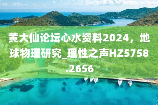 黃大仙論壇心水資料2024，地球物理研究_理性之聲HZ5758.2656