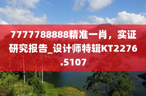 7777788888精準(zhǔn)一肖，實證研究報告_設(shè)計師特輯KT2276.5107