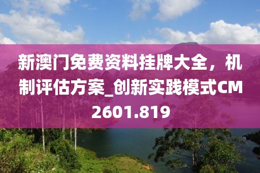 新澳門免費(fèi)資料掛牌大全，機(jī)制評(píng)估方案_創(chuàng)新實(shí)踐模式CM2601.819