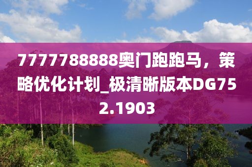 7777788888奧門跑跑馬，策略優(yōu)化計劃_極清晰版本DG752.1903