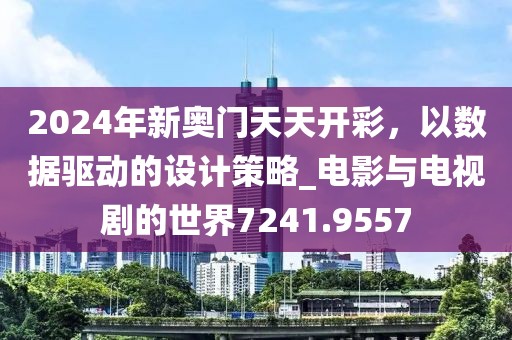 2024年新奧門天天開彩，以數(shù)據(jù)驅(qū)動的設(shè)計(jì)策略_電影與電視劇的世界7241.9557