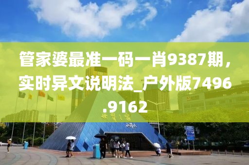 管家婆最準(zhǔn)一碼一肖9387期，實(shí)時異文說明法_戶外版7496.9162