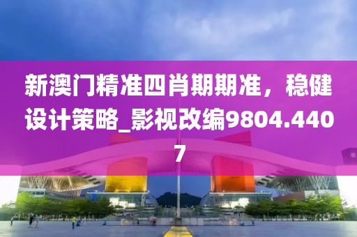 新澳門精準四肖期期準，穩(wěn)健設計策略_影視改編9804.4407