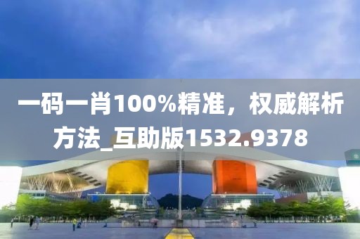 一碼一肖100%精準(zhǔn)，權(quán)威解析方法_互助版1532.9378