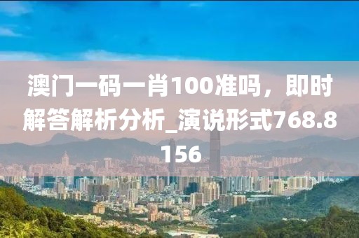 澳門一碼一肖100準嗎，即時解答解析分析_演說形式768.8156