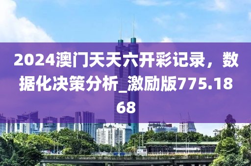 2024澳門(mén)天天六開(kāi)彩記錄，數(shù)據(jù)化決策分析_激勵(lì)版775.1868