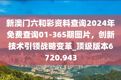 新澳門六和彩資料查詢2024年免費查詢01-365期圖片，創(chuàng)新技術引領戰(zhàn)略變革_頂級版本6720.943