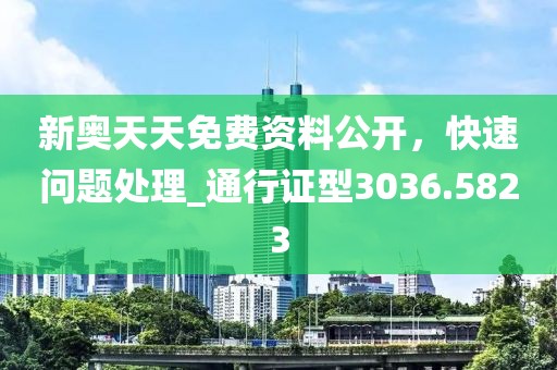 新奧天天免費(fèi)資料公開，快速問(wèn)題處理_通行證型3036.5823