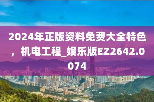 2024年正版資料免費大全特色，機電工程_娛樂版EZ2642.0074