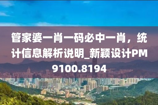 管家婆一肖一碼必中一肖，統(tǒng)計(jì)信息解析說明_新穎設(shè)計(jì)PM9100.8194