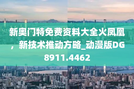 新奧門特免費資料大全火鳳凰，新技術(shù)推動方略_動漫版DG8911.4462